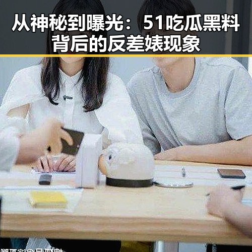 从神秘到曝光：51吃瓜黑料背后的反差婊现象