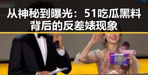 从神秘到曝光：51吃瓜黑料背后的反差婊现象