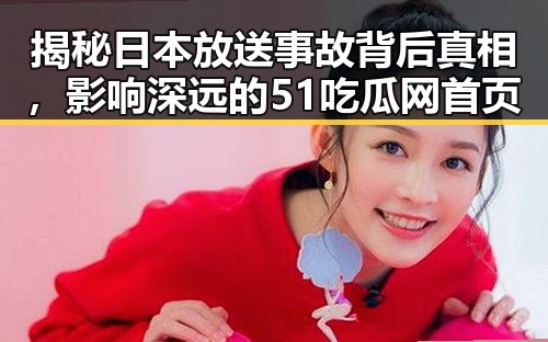揭秘日本放送事故背后真相，影响深远的51吃瓜网首页