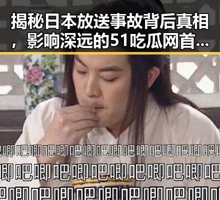 揭秘日本放送事故背后真相，影响深远的51吃瓜网首页