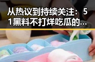 从热议到持续关注：51黑料不打烊吃瓜的全攻略