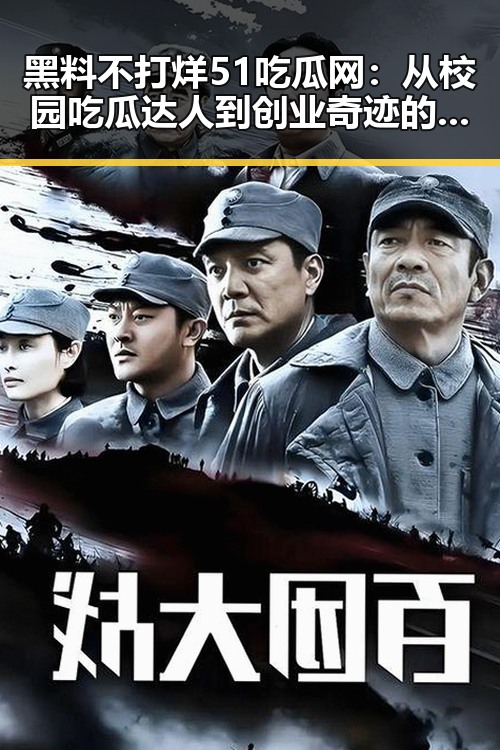 黑料不打烊51吃瓜网：从校园吃瓜达人到创业奇迹的转变