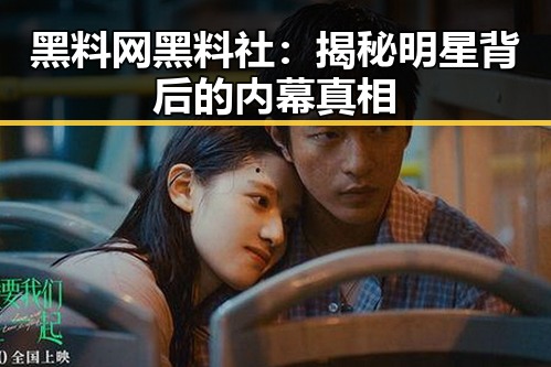 黑料网黑料社：揭秘明星背后的内幕真相