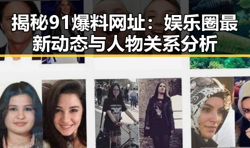 揭秘91爆料网址:娱乐圈最新动态与人物关系分析