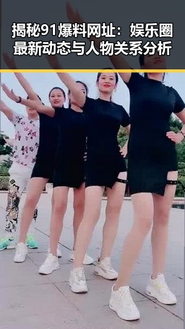 揭秘91爆料网址:娱乐圈最新动态与人物关系分析