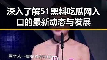 深入了解51黑料吃瓜网入口的最新动态与发展