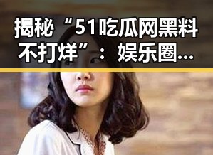 揭秘“51吃瓜网黑料不打烊”：娱乐圈的深水与新鲜瓜料