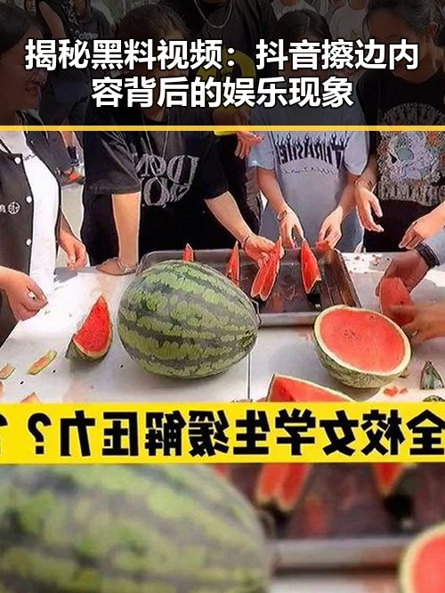 揭秘黑料视频：抖音擦边内容背后的娱乐现象