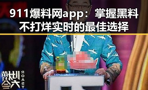 911爆料网app：掌握黑料不打烊实时的最佳选择